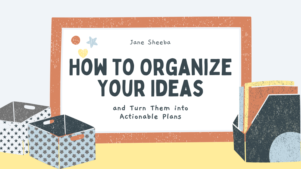 How to Organize Your Ideas and Put Them to Work 1