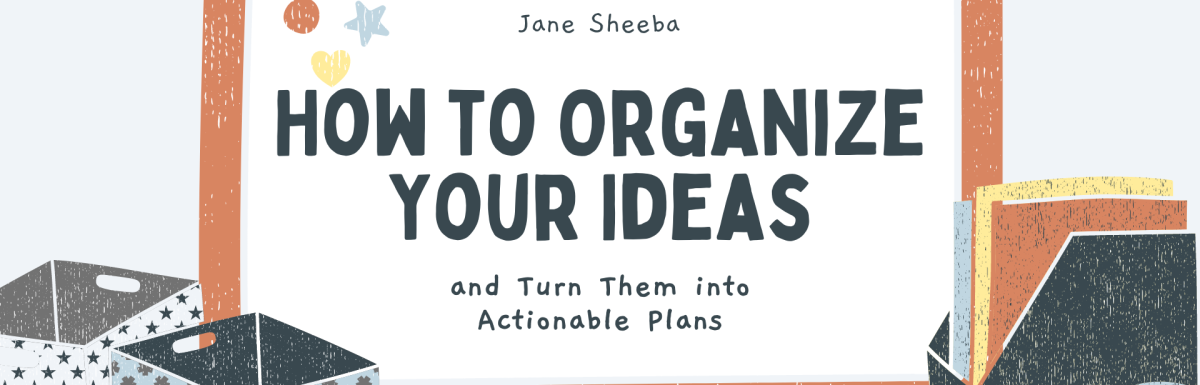 How to Organize Your Ideas and Put Them to Work