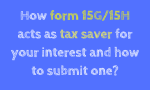 How form 15G/15H acts as tax saver for your interest and how to submit one?