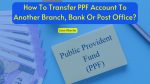 How to transfer your PPF account to another branch, bank or post office without losing benefits